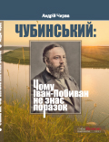 ЧУБИНСЬКИЙ: Чому Іван-Побиван не знає поразок Із серії «Сучасно про історичні постаті» Андрій Чирва